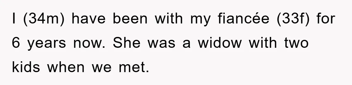 I (34m) have been with my fiancée (33f) for 6 years now. She was a widow with two kids when we met.