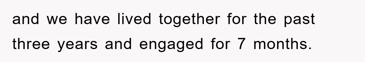 and we have lived together for the past three years and engaged for 7 months.