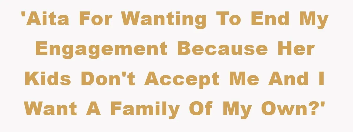 'AITA for wanting to end my engagement because her kids don't accept me and I want a family of my own?'