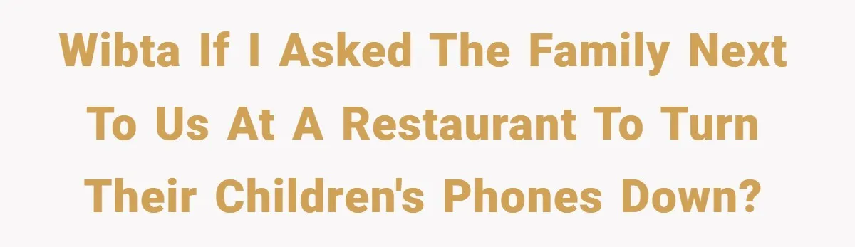 WIBTA if I asked the family next to us at a restaurant to turn their children's phones down?