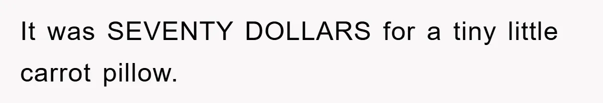 Woman Thought She Was Being Thoughtful, Friend Calls Her ‘Too Clumsy To Live’ Over A Pillow It was SEVENTY DOLLARS for a tiny little carrot pillow.