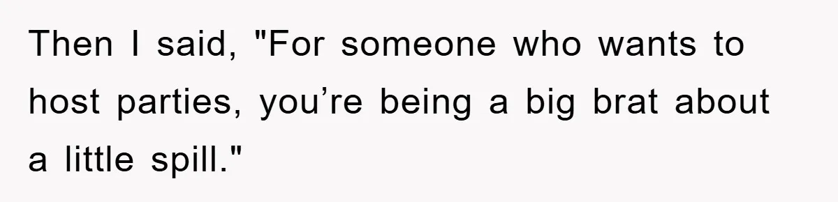 Woman Thought She Was Being Thoughtful, Friend Calls Her ‘Too Clumsy To Live’ Over A Pillow Then I said, "For someone who wants to host parties, you’re being a big brat about a little spill."
