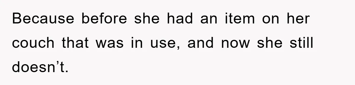Woman Thought She Was Being Thoughtful, Friend Calls Her ‘Too Clumsy To Live’ Over A Pillow Because before she had an item on her couch that was in use, and now she still doesn’t.