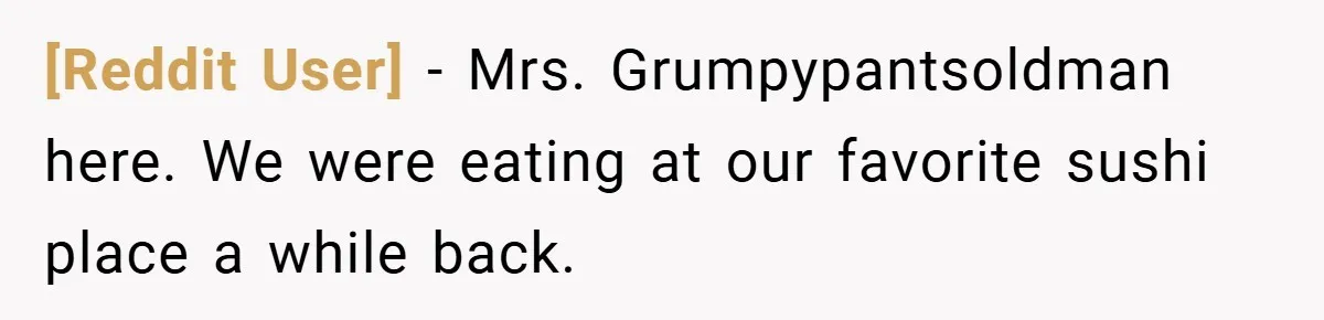 [Reddit User] − Mrs. Grumpypantsoldman here. We were eating at our favorite sushi place a while back.