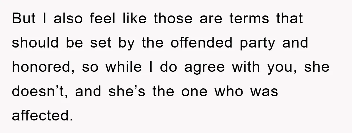 Woman Thought She Was Being Thoughtful, Friend Calls Her ‘Too Clumsy To Live’ Over A Pillow But I also feel like those are terms that should be set by the offended party and honored, so while I do agree with you, she doesn’t, and she’s the...