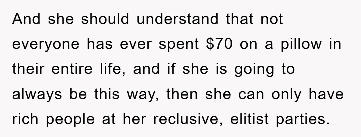 Woman Thought She Was Being Thoughtful, Friend Calls Her ‘Too Clumsy To Live’ Over A Pillow And she should understand that not everyone has ever spent $70 on a pillow in their entire life, and if she is going to always be this way, then she...