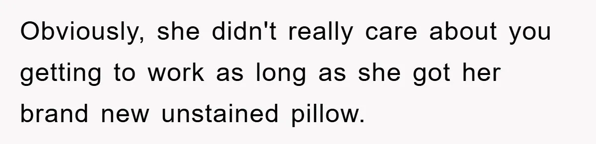 Woman Thought She Was Being Thoughtful, Friend Calls Her ‘Too Clumsy To Live’ Over A Pillow Obviously, she didn't really care about you getting to work as long as she got her brand new unstained pillow.