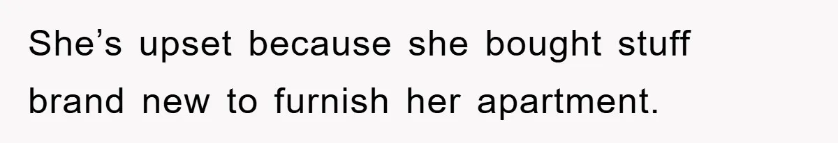 Woman Thought She Was Being Thoughtful, Friend Calls Her ‘Too Clumsy To Live’ Over A Pillow She’s upset because she bought stuff brand new to furnish her apartment.