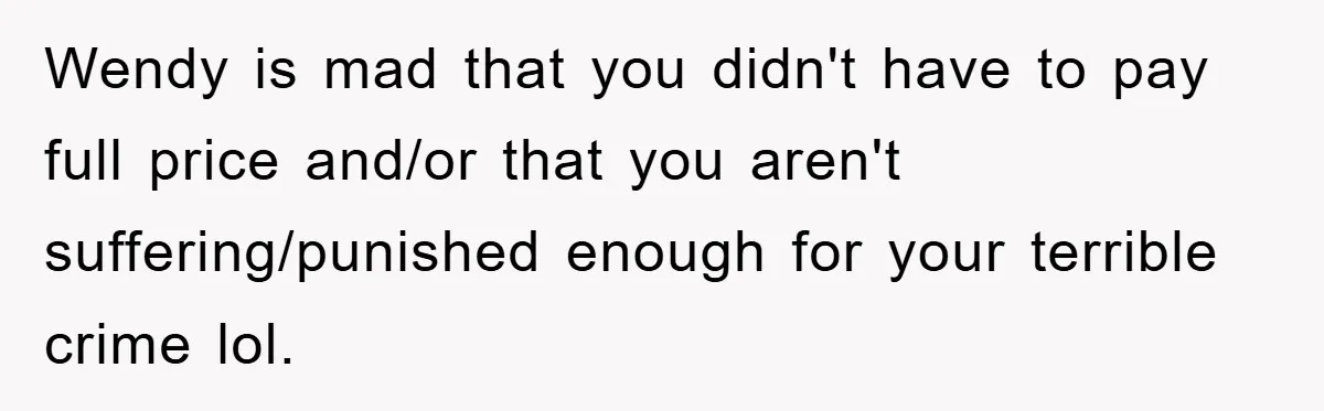 Woman Thought She Was Being Thoughtful, Friend Calls Her ‘Too Clumsy To Live’ Over A Pillow Wendy is mad that you didn't have to pay full price and/or that you aren't suffering/punished enough for your terrible crime lol.