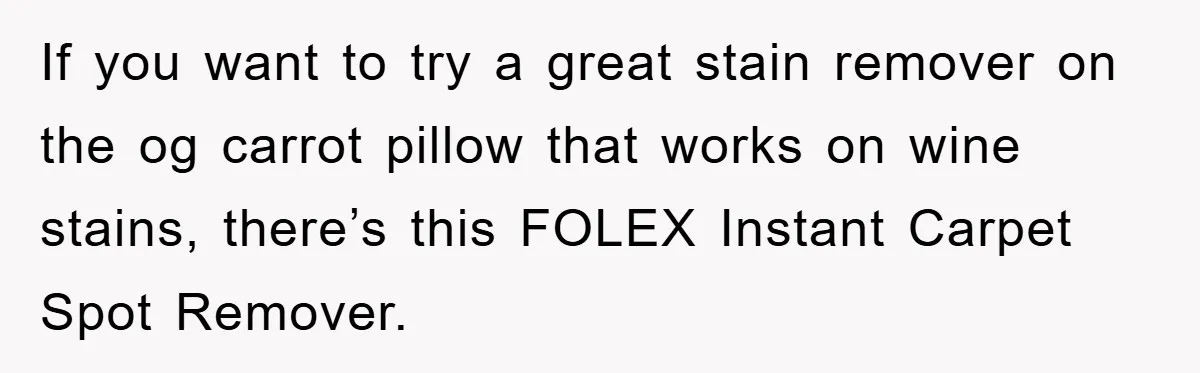 Woman Thought She Was Being Thoughtful, Friend Calls Her ‘Too Clumsy To Live’ Over A Pillow If you want to try a great stain remover on the og carrot pillow that works on wine stains, there’s this FOLEX Instant Carpet Spot Remover.