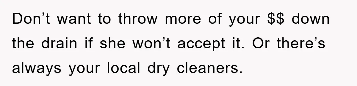 Woman Thought She Was Being Thoughtful, Friend Calls Her ‘Too Clumsy To Live’ Over A Pillow Don’t want to throw more of your $$ down the drain if she won’t accept it. Or there’s always your local dry cleaners.