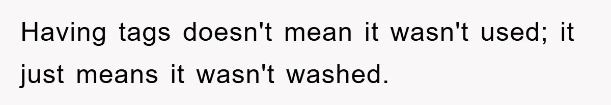 Woman Thought She Was Being Thoughtful, Friend Calls Her ‘Too Clumsy To Live’ Over A Pillow Having tags doesn't mean it wasn't used; it just means it wasn't washed.
