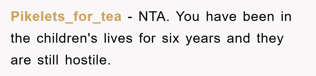 Pikelets_for_tea − NTA. You have been in the children's lives for six years and they are still hostile.