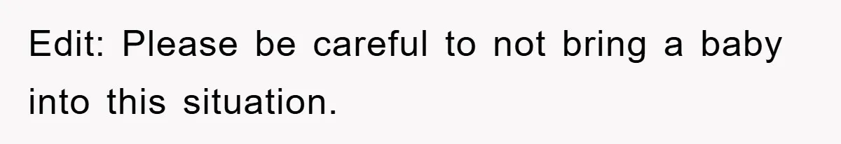 Edit: Please be careful to not bring a baby into this situation.