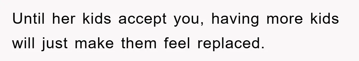 Until her kids accept you, having more kids will just make them feel replaced.