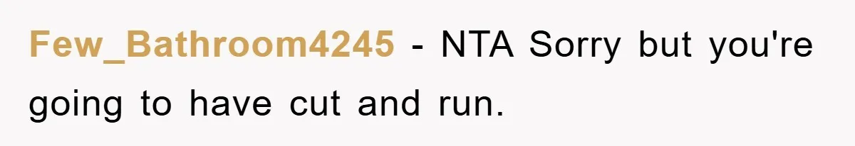 Few_Bathroom4245 − NTA Sorry but you're going to have cut and run.