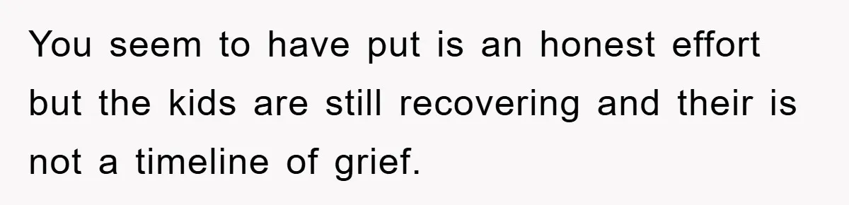You seem to have put is an honest effort but the kids are still recovering and their is not a timeline of grief.