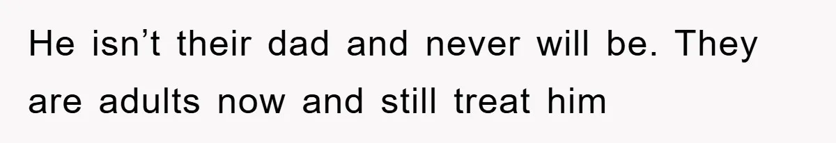 He isn’t their dad and never will be. They are adults now and still treat him