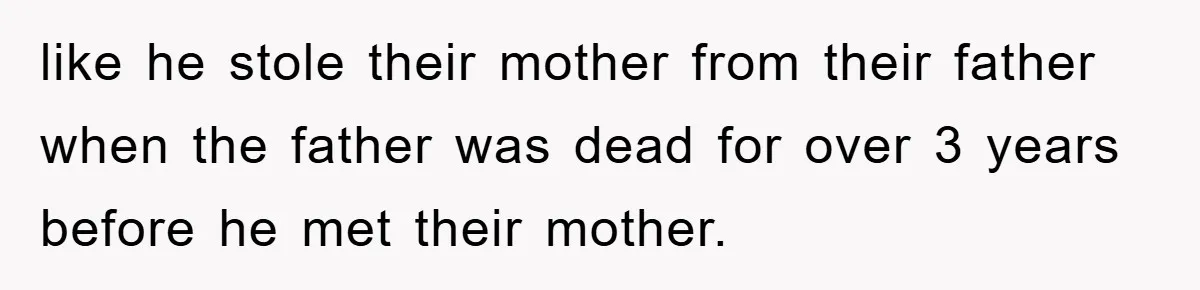 like he stole their mother from their father when the father was dead for over 3 years before he met their mother.