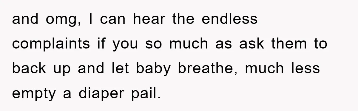 and omg, I can hear the endless complaints if you so much as ask them to back up and let baby breathe, much less empty a diaper pail.