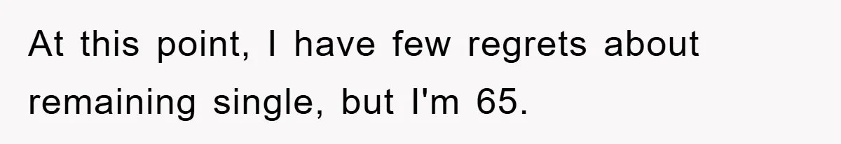 At this point, I have few regrets about remaining single, but I'm 65.