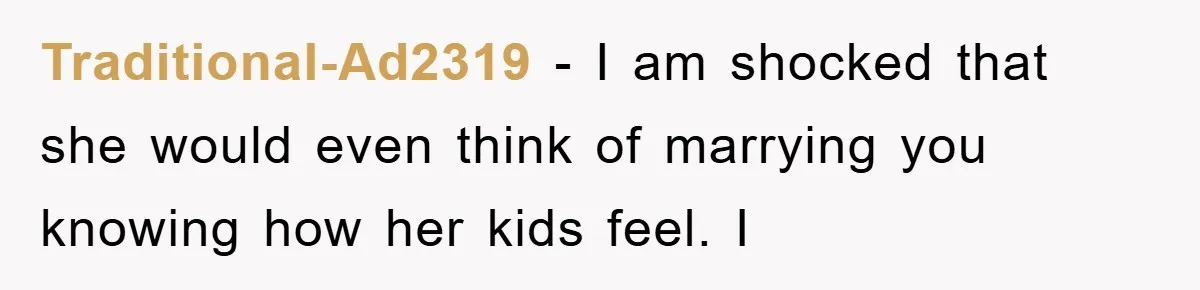 Traditional-Ad2319 − I am shocked that she would even think of marrying you knowing how her kids feel. I