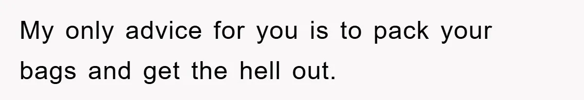 My only advice for you is to pack your bags and get the hell out.