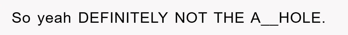 So yeah DEFINITELY NOT THE A__HOLE.