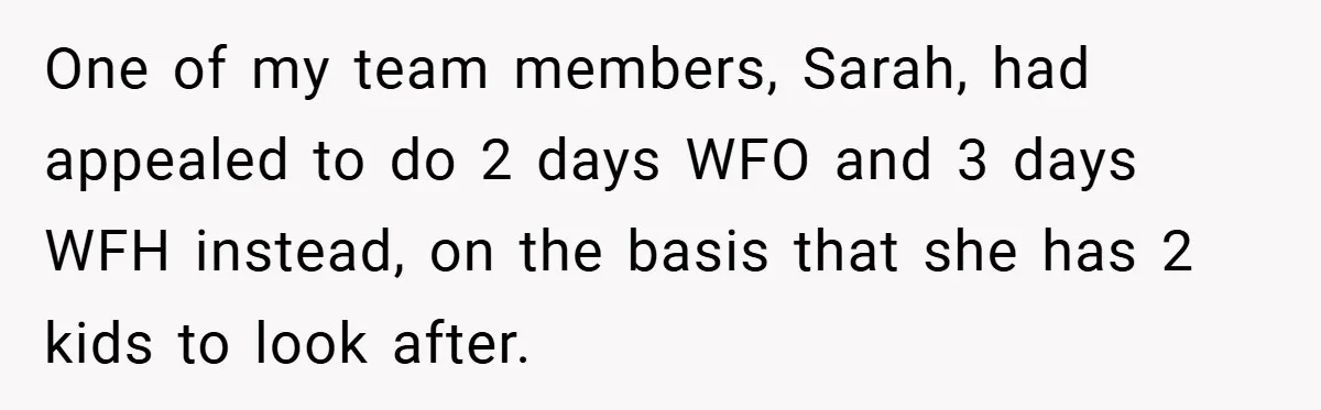 One of my team members, Sarah, had appealed to do 2 days WFO and 3 days WFH instead, on the basis that she has 2 kids to look after.