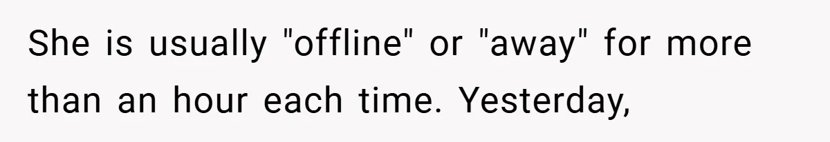She is usually "offline" or "away" for more than an hour each time. Yesterday,