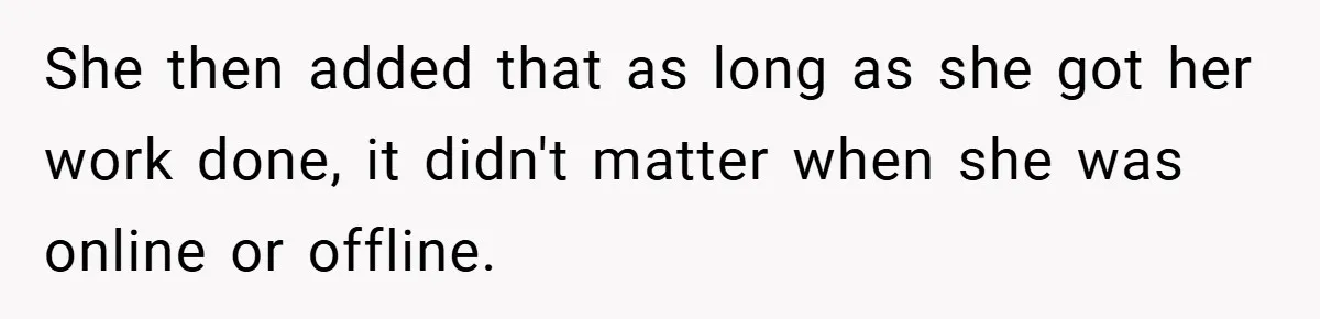 She then added that as long as she got her work done, it didn't matter when she was online or offline.
