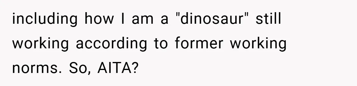 including how I am a "dinosaur" still working according to former working norms. So, AITA?