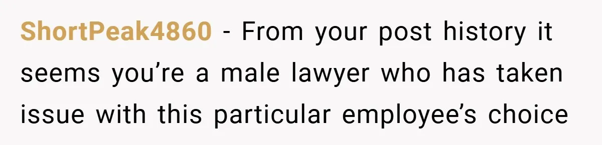 ShortPeak4860 − From your post history it seems you’re a male lawyer who has taken issue with this particular employee’s choice