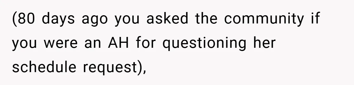 (80 days ago you asked the community if you were an AH for questioning her schedule request),