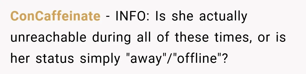 ConCaffeinate − INFO: Is she actually unreachable during all of these times, or is her status simply "away"/"offline"?