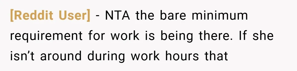 [Reddit User] − NTA the bare minimum requirement for work is being there. If she isn’t around during work hours that