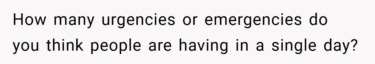 How many urgencies or emergencies do you think people are having in a single day?