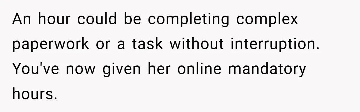 An hour could be completing complex paperwork or a task without interruption. You've now given her online mandatory hours.