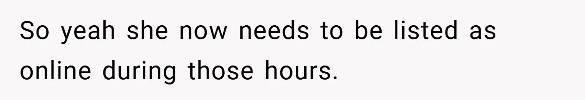 So yeah she now needs to be listed as online during those hours.