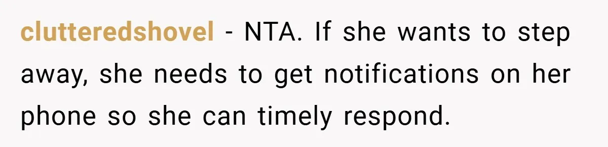 clutteredshovel − NTA. If she wants to step away, she needs to get notifications on her phone so she can timely respond.