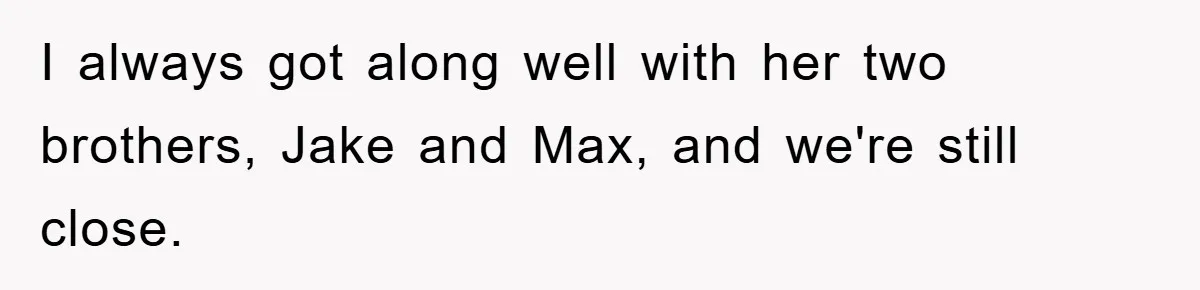 I always got along well with her two brothers, Jake and Max, and we're still close.