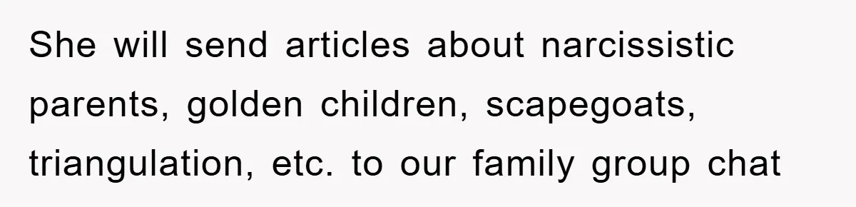 She will send articles about narcissistic parents, golden children, scapegoats, triangulation, etc. to our family group chat