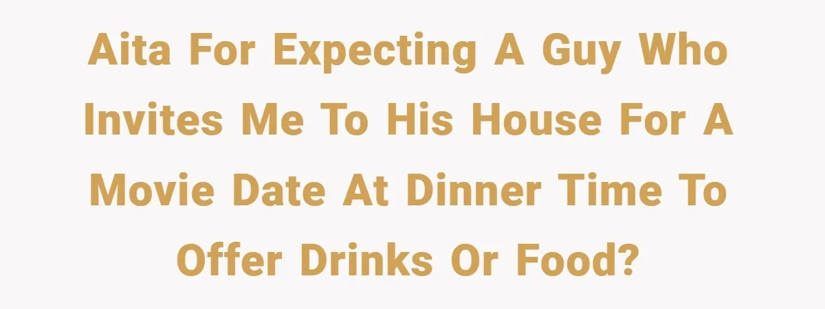 AITA for expecting a guy who invites me to his house for a movie date at dinner time to offer drinks or food?