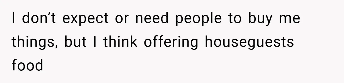 I don’t expect or need people to buy me things, but I think offering houseguests food