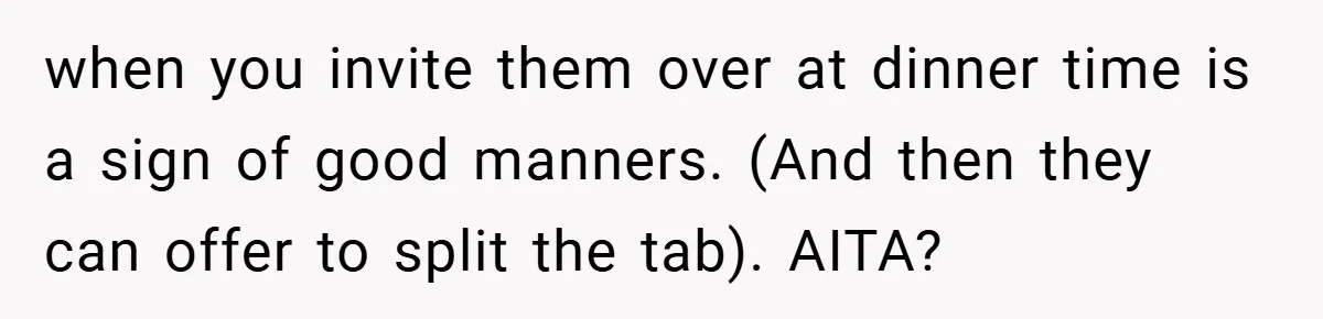 when you invite them over at dinner time is a sign of good manners. (And then they can offer to split the tab). AITA?