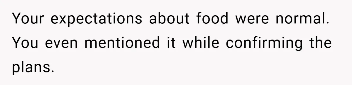 Your expectations about food were normal. You even mentioned it while confirming the plans.
