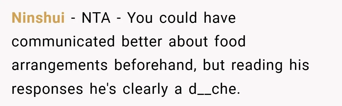 Ninshui − NTA - You could have communicated better about food arrangements beforehand, but reading his responses he's clearly a d__che.