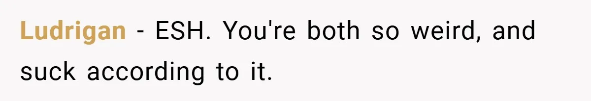 Ludrigan − ESH. You're both so weird, and suck according to it.