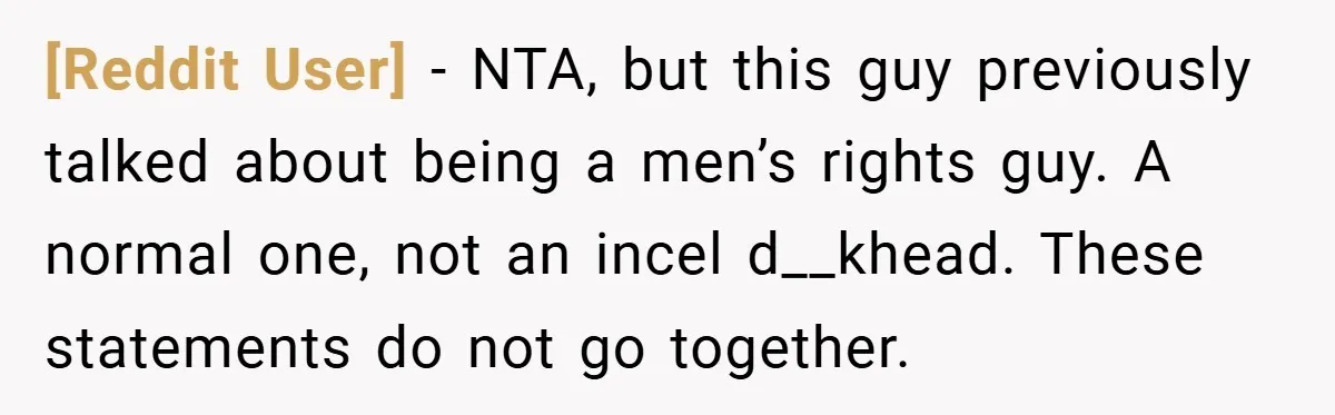 [Reddit User] − NTA, but this guy previously talked about being a men’s rights guy. A normal one, not an incel d__khead. These statements do not go together.