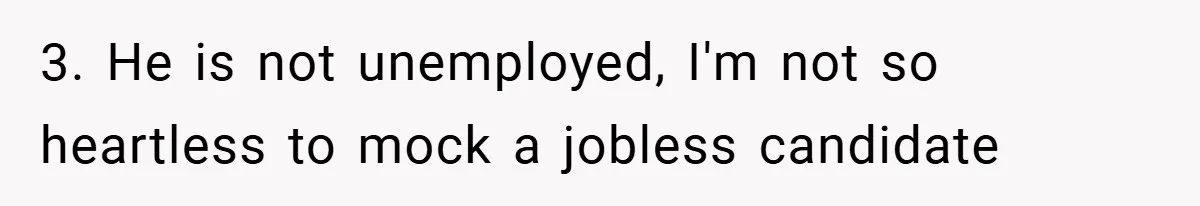 3. He is not unemployed, I'm not so heartless to mock a jobless candidate